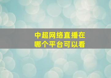 中超网络直播在哪个平台可以看