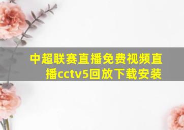 中超联赛直播免费视频直播cctv5回放下载安装