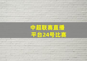 中超联赛直播平台24号比赛