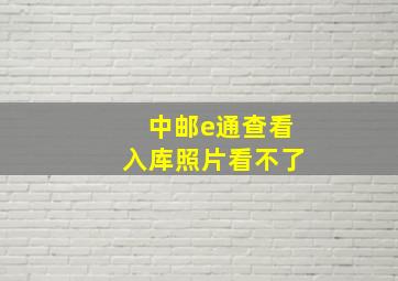 中邮e通查看入库照片看不了