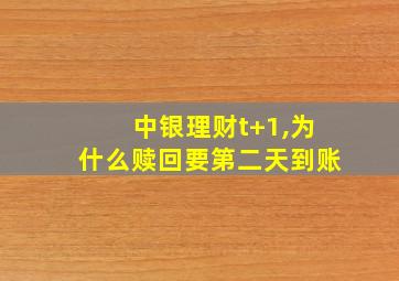 中银理财t+1,为什么赎回要第二天到账