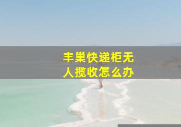 丰巢快递柜无人揽收怎么办