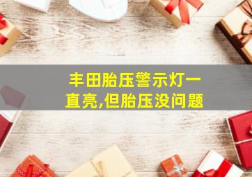 丰田胎压警示灯一直亮,但胎压没问题