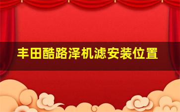 丰田酷路泽机滤安装位置