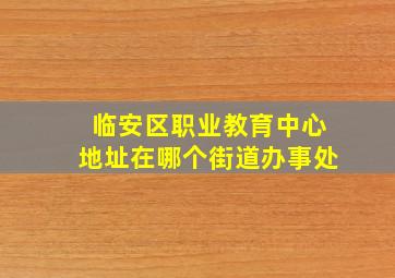 临安区职业教育中心地址在哪个街道办事处