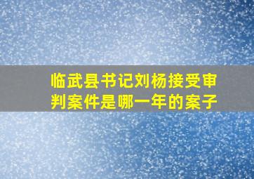 临武县书记刘杨接受审判案件是哪一年的案子