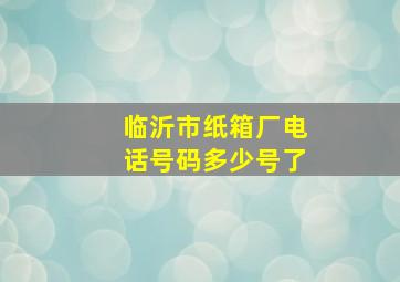 临沂市纸箱厂电话号码多少号了