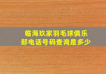 临海玖家羽毛球俱乐部电话号码查询是多少