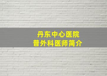 丹东中心医院普外科医师简介