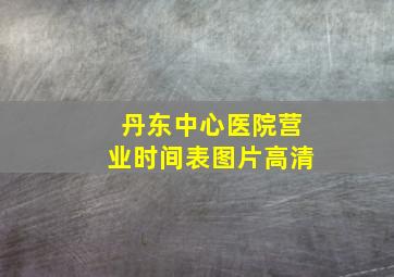 丹东中心医院营业时间表图片高清