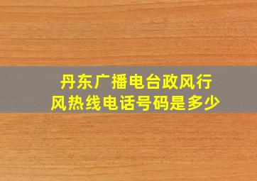 丹东广播电台政风行风热线电话号码是多少