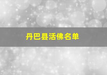 丹巴县活佛名单