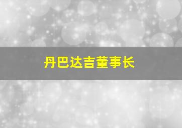 丹巴达吉董事长