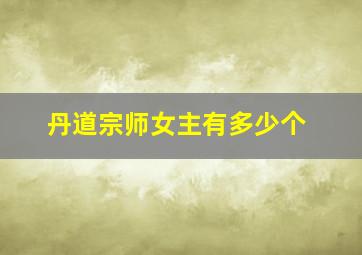 丹道宗师女主有多少个