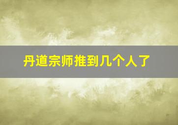 丹道宗师推到几个人了