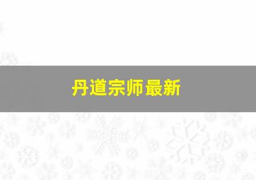 丹道宗师最新