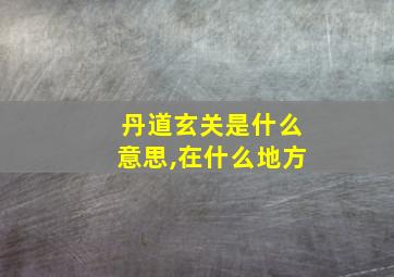 丹道玄关是什么意思,在什么地方