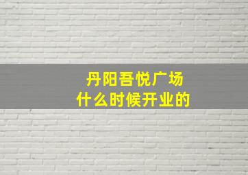 丹阳吾悦广场什么时候开业的