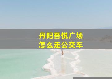 丹阳吾悦广场怎么走公交车