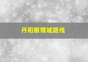 丹阳眼镜城路线