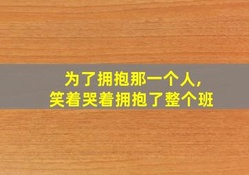 为了拥抱那一个人,笑着哭着拥抱了整个班