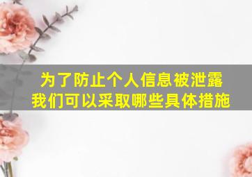 为了防止个人信息被泄露我们可以采取哪些具体措施