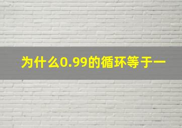 为什么0.99的循环等于一