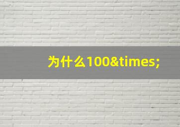 为什么100×