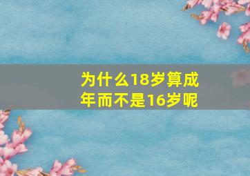 为什么18岁算成年而不是16岁呢