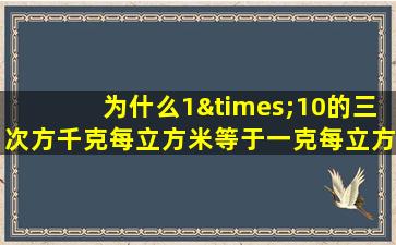 为什么1×10的三次方千克每立方米等于一克每立方厘米