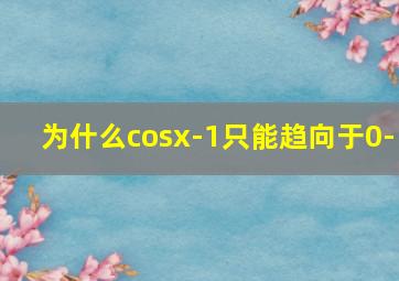 为什么cosx-1只能趋向于0-