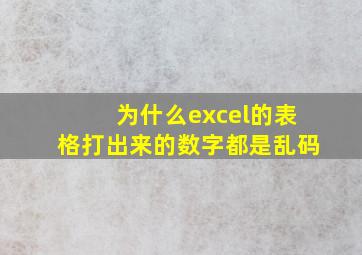 为什么excel的表格打出来的数字都是乱码