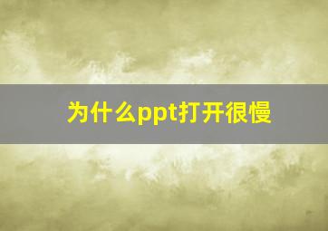 为什么ppt打开很慢