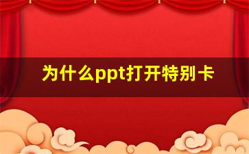 为什么ppt打开特别卡