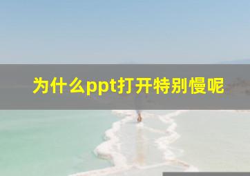 为什么ppt打开特别慢呢