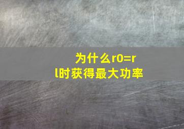 为什么r0=rl时获得最大功率