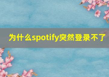 为什么spotify突然登录不了