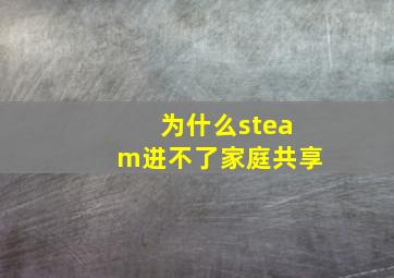 为什么steam进不了家庭共享