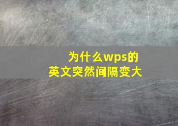 为什么wps的英文突然间隔变大