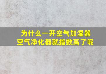 为什么一开空气加湿器空气净化器就指数高了呢