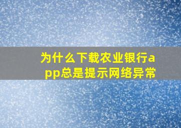 为什么下载农业银行app总是提示网络异常