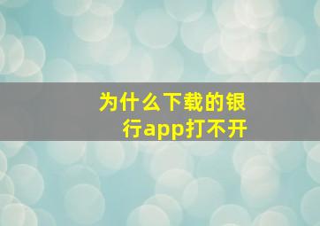 为什么下载的银行app打不开