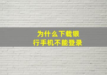 为什么下载银行手机不能登录