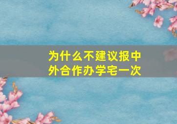 为什么不建议报中外合作办学宅一次