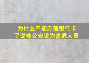 为什么不能办理银行卡了说被公安设为高危人员