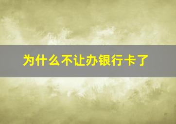 为什么不让办银行卡了