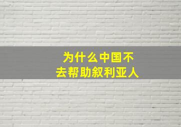 为什么中国不去帮助叙利亚人