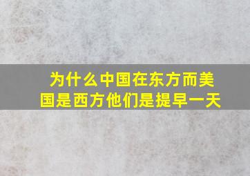 为什么中国在东方而美国是西方他们是提早一天