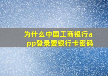 为什么中国工商银行app登录要银行卡密码