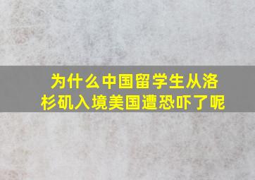 为什么中国留学生从洛杉矶入境美国遭恐吓了呢